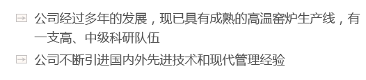 公司經(jīng)過(guò)多年的發(fā)展，現(xiàn)已具有成熟的高溫窯爐生產(chǎn)線(xiàn)，有一支高、中級(jí)科研隊(duì)伍