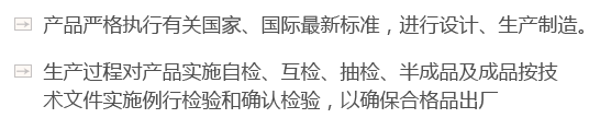 產(chǎn)品嚴(yán)格執(zhí)行有關(guān)國(guó)家、國(guó)際最新標(biāo)準(zhǔn)，進(jìn)行設(shè)計(jì)、生產(chǎn)制造。